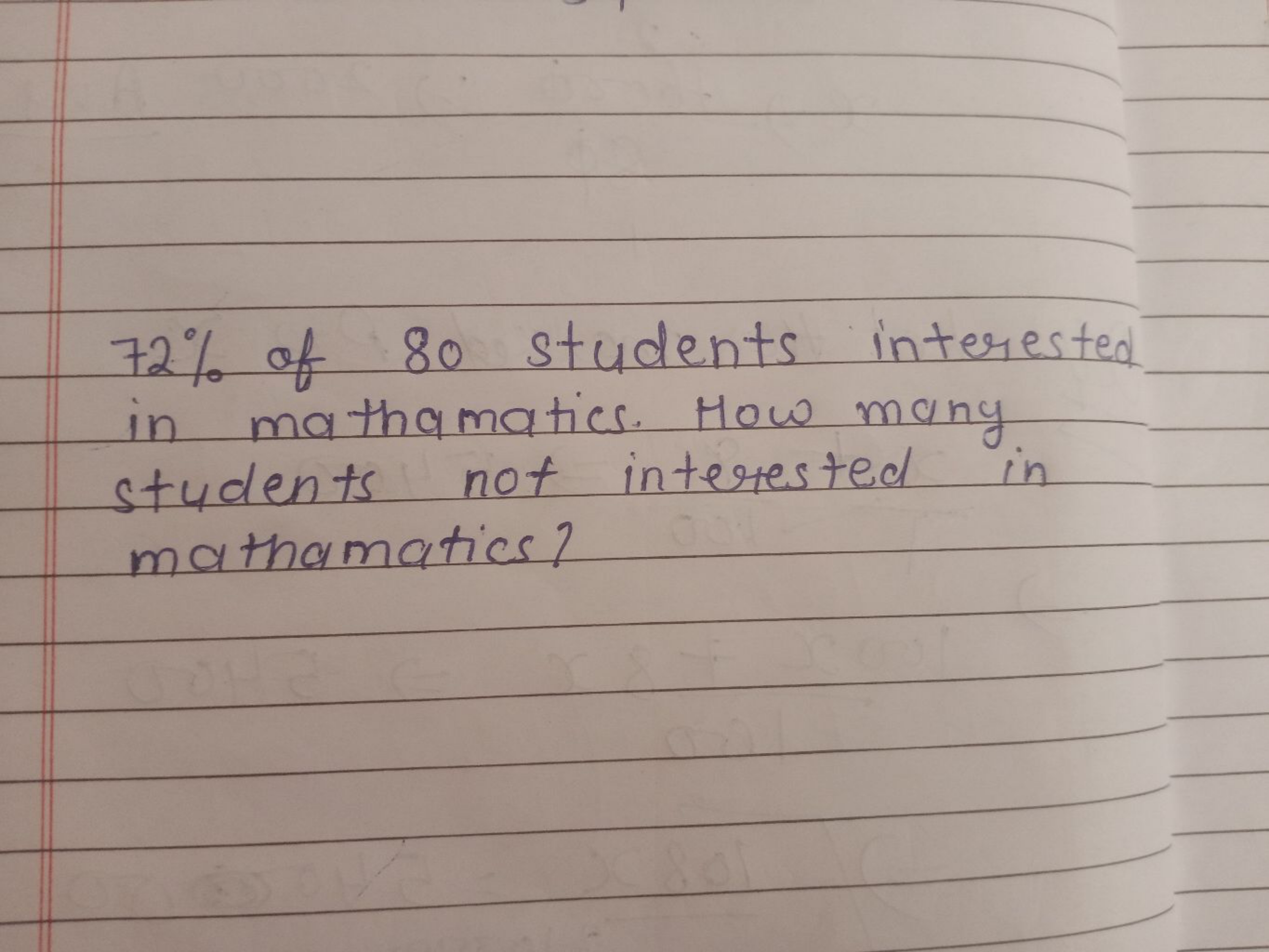 72% of 80 students interested in mathematics. How many students not in