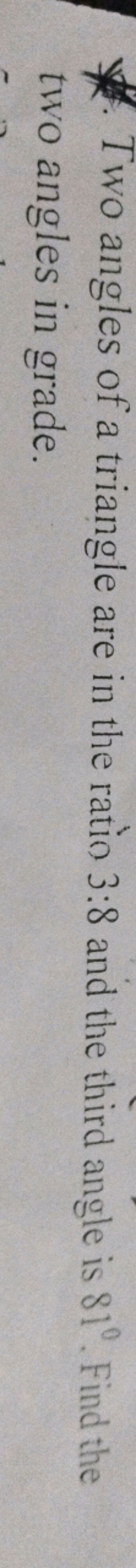 *. Two angles of a triangle are in the ratio 3:8 and the third angle i