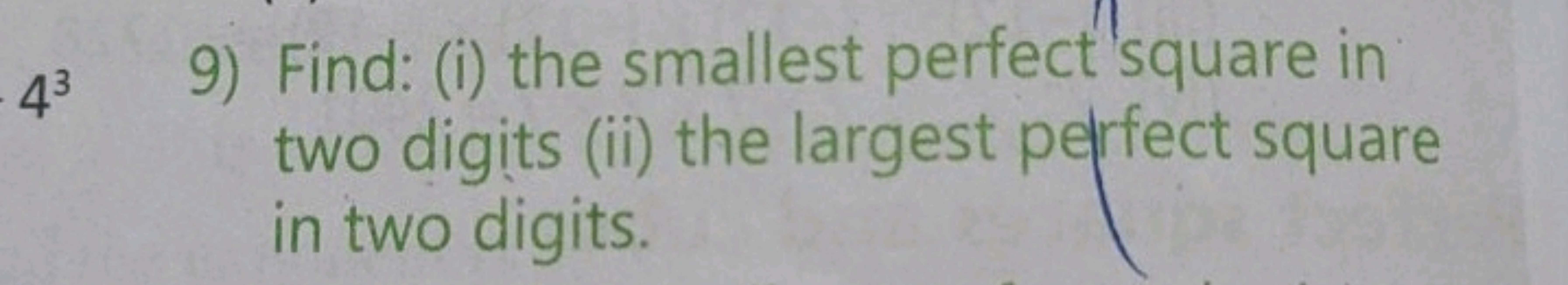 43
9) Find: (i) the smallest perfect 'square in two digits (ii) the la