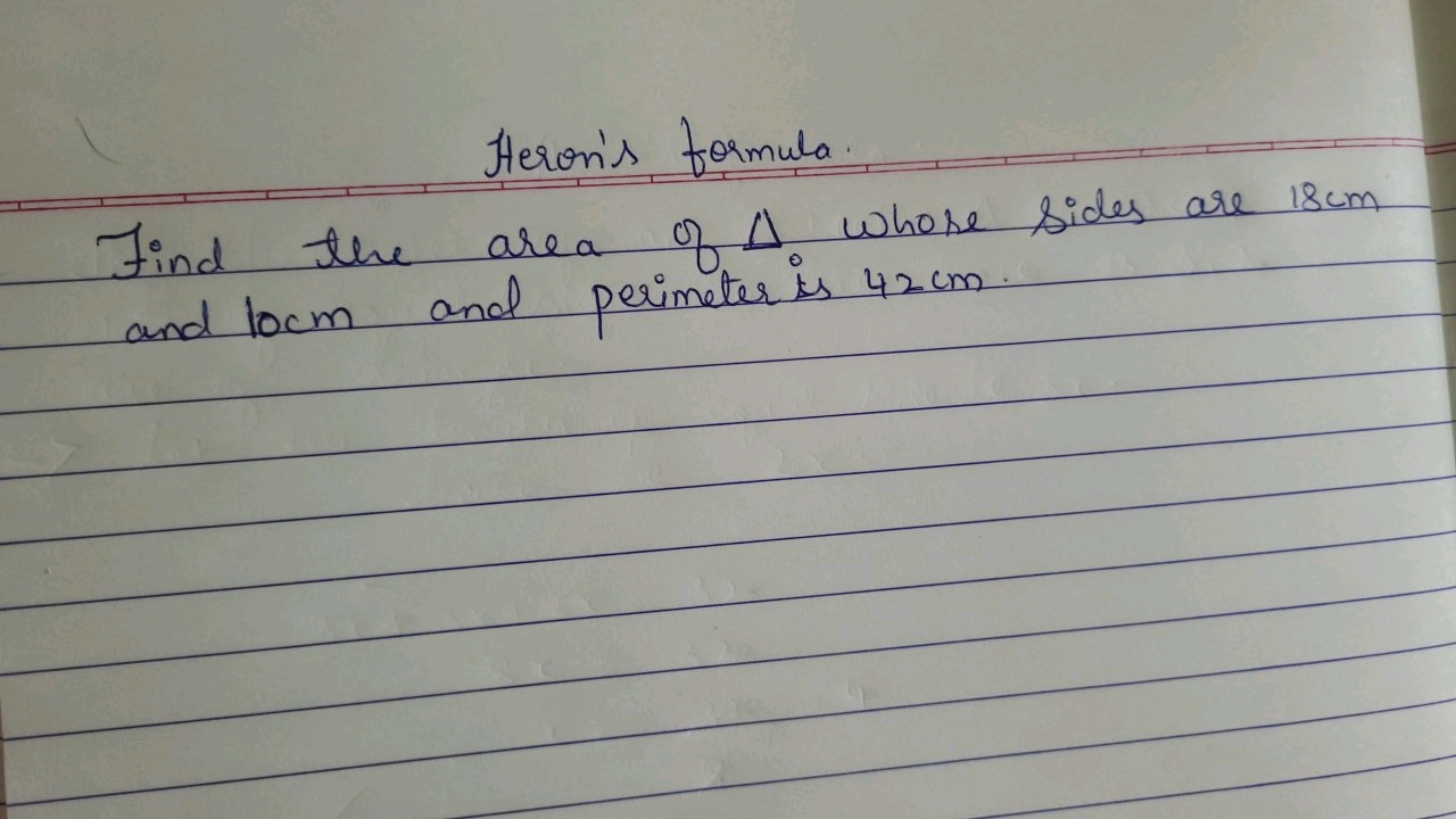 Heron's formula
Find the area of A. where sides are 18cm
and locm and 
