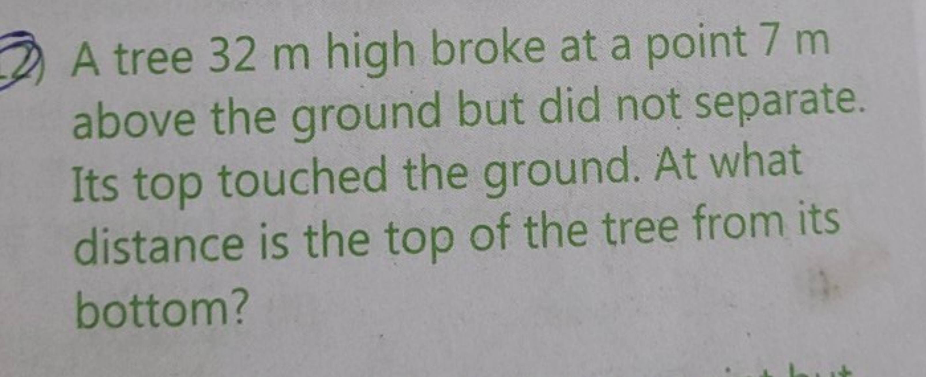 A tree 32 m high broke at a point 7 m above the ground but did not sep