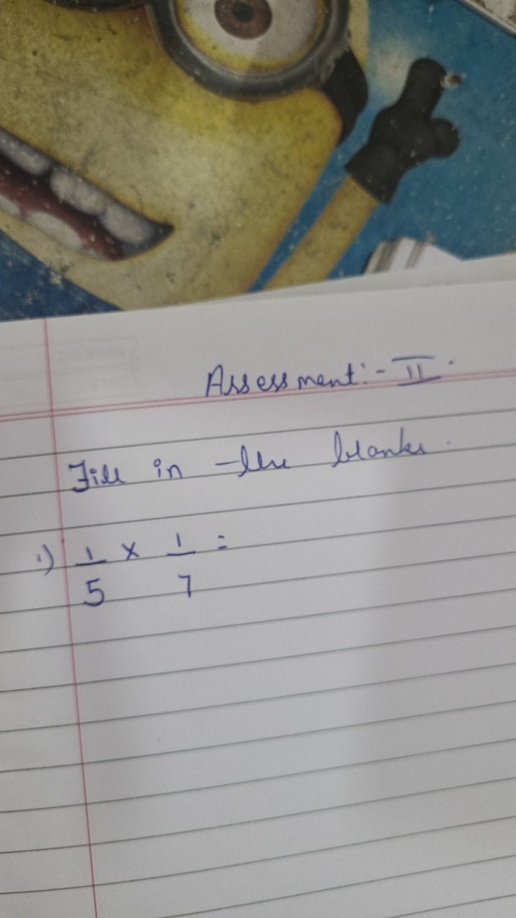 Assessment: - II.
Fill in the beats.
1) 51​×71​=