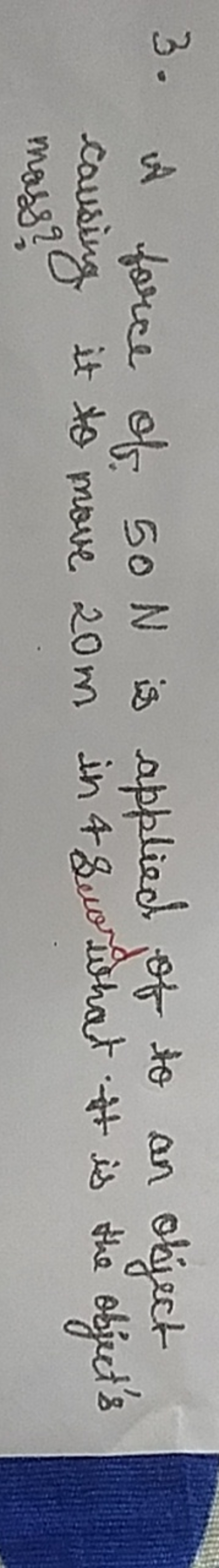 3. A force of 50 N is applied of to an object causing it to move 20 m 