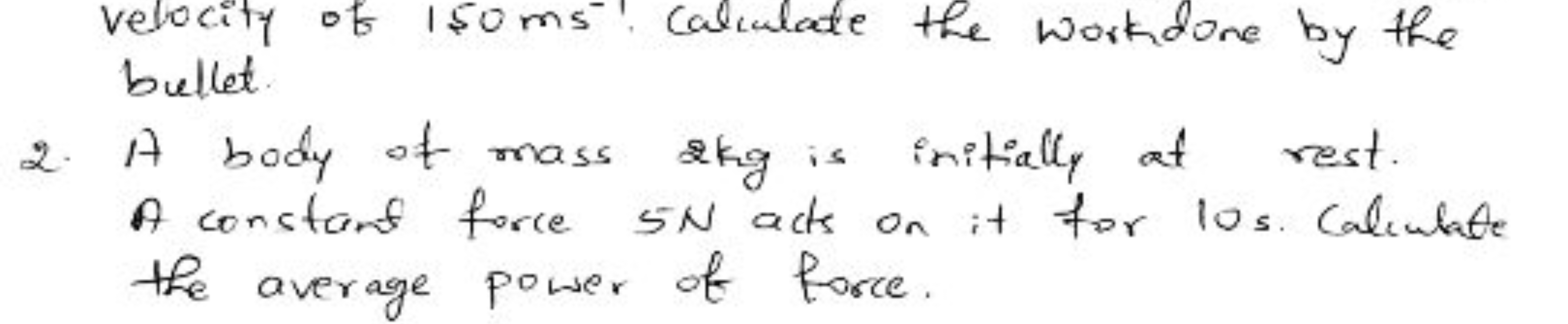 velocity of 150 ms−1. Calculate the work done by the bullet.
2. A body