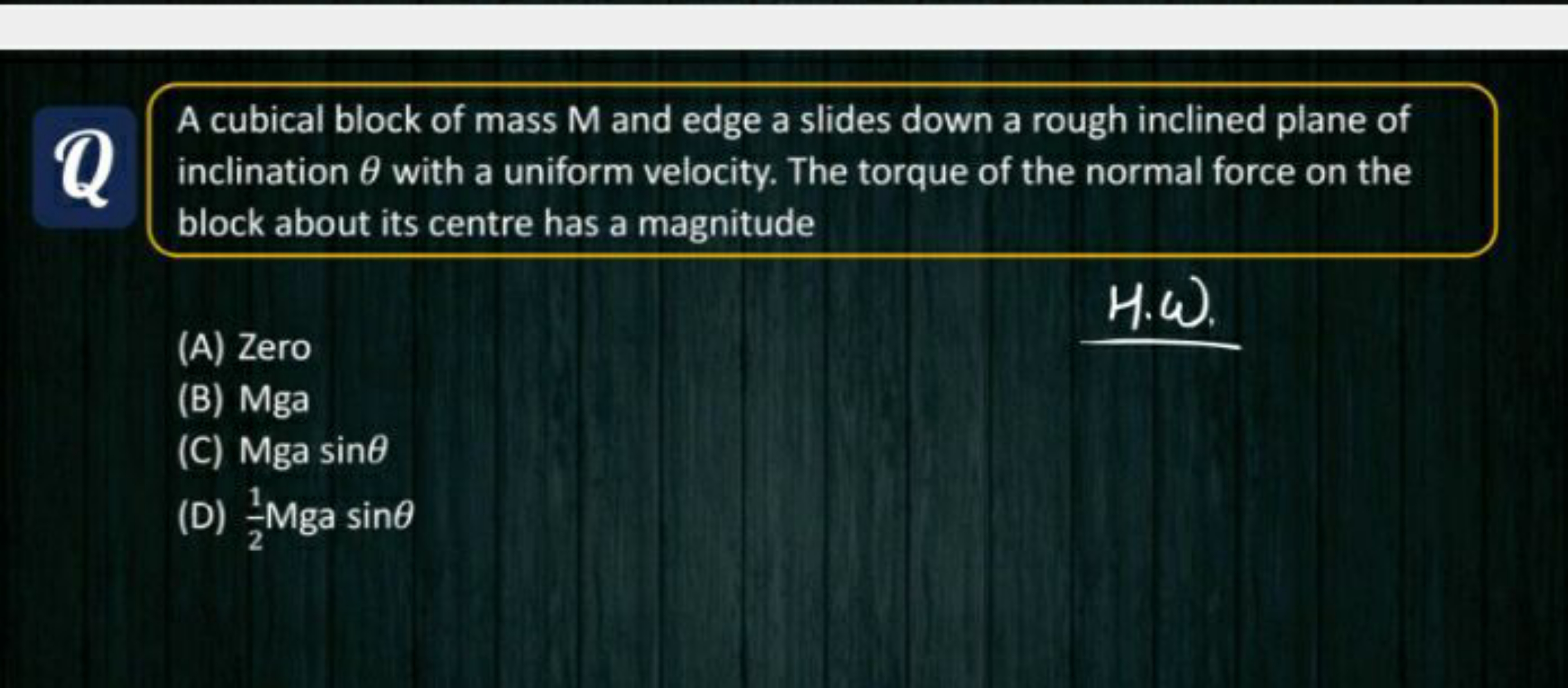 A cubical block of mass M and edge a slides down a rough inclined plan