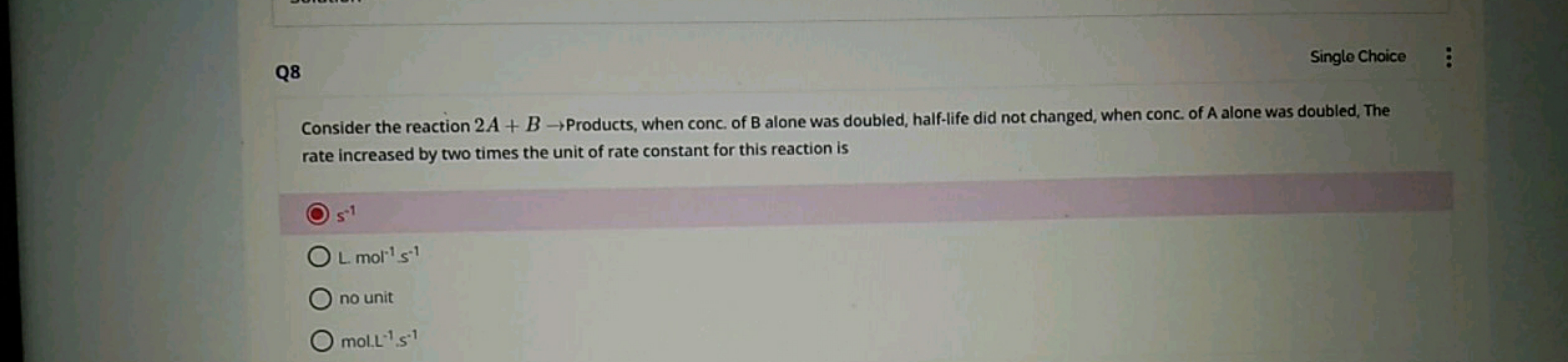 Q8
Single Choice

Consider the reaction 2A+B→ Products, when conc. of 