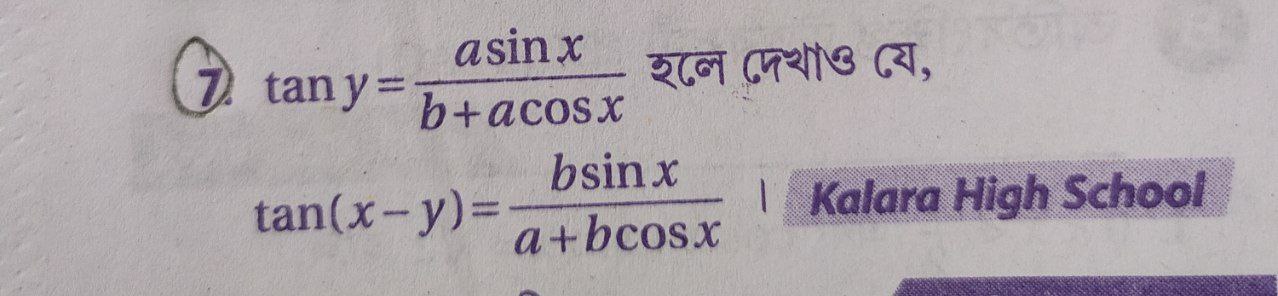 (7) tany=b+acosxasinx​ रলে দেখাও যে, tan(x−y)=a+bcosxbsinx​ I Kalara H