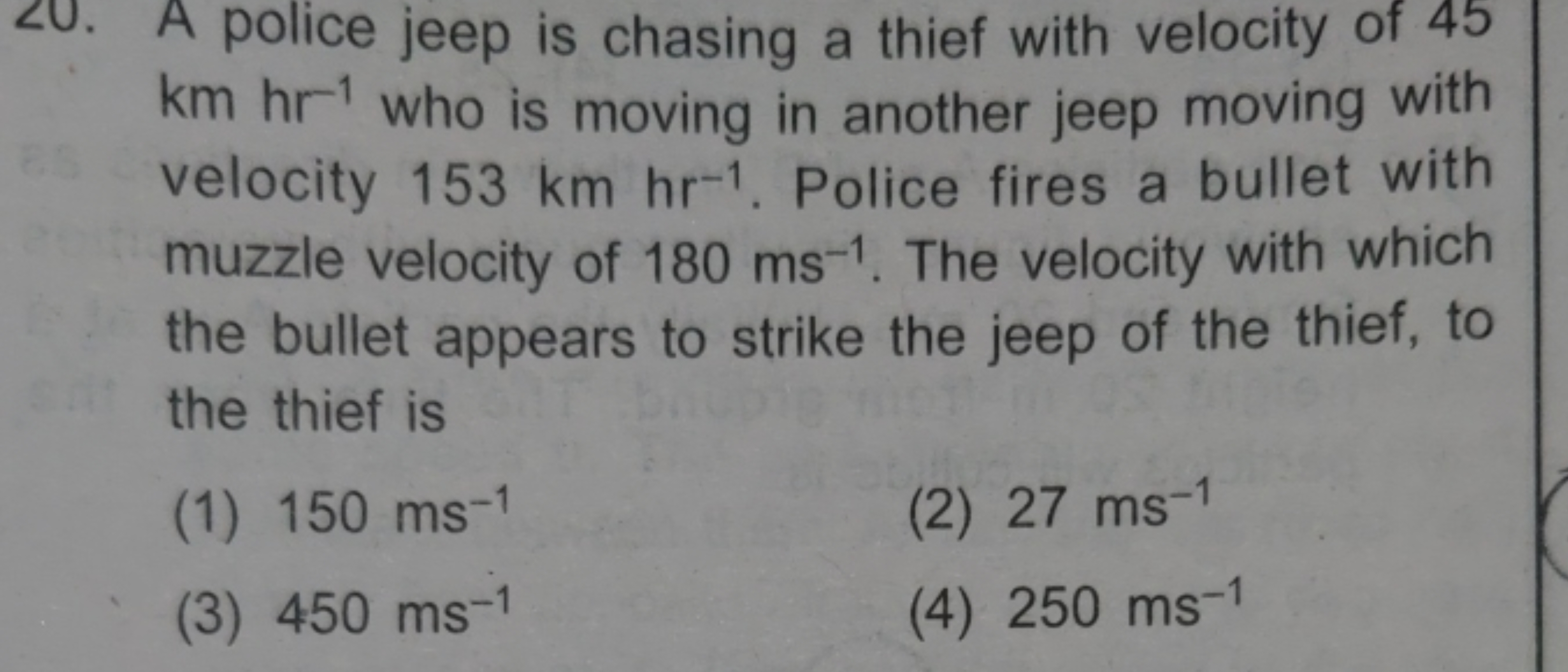 20. A police jeep is chasing a thief with velocity of 45 kmhr−1 who is