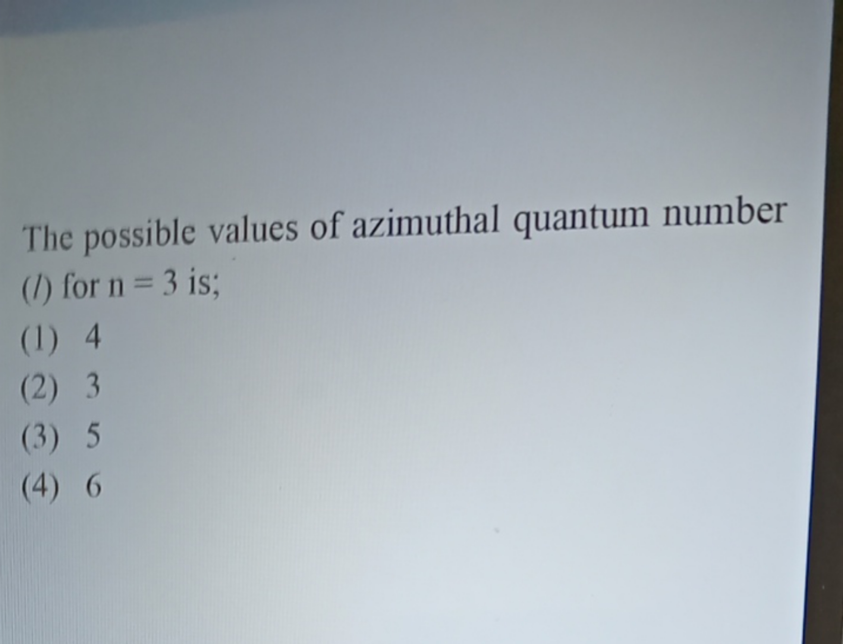 The possible values of azimuthal quantum number
(l) for n=3 is;
(1) 4
