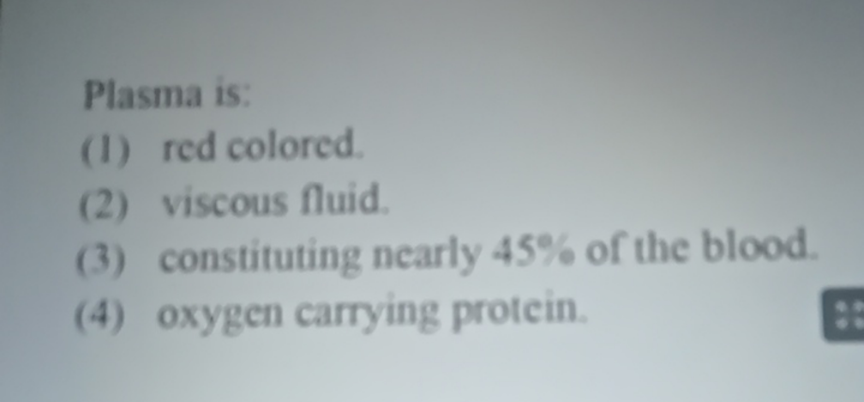 Plasma is:
(1) red colored.
(2) viscous fluid.
(3) constituting nearly