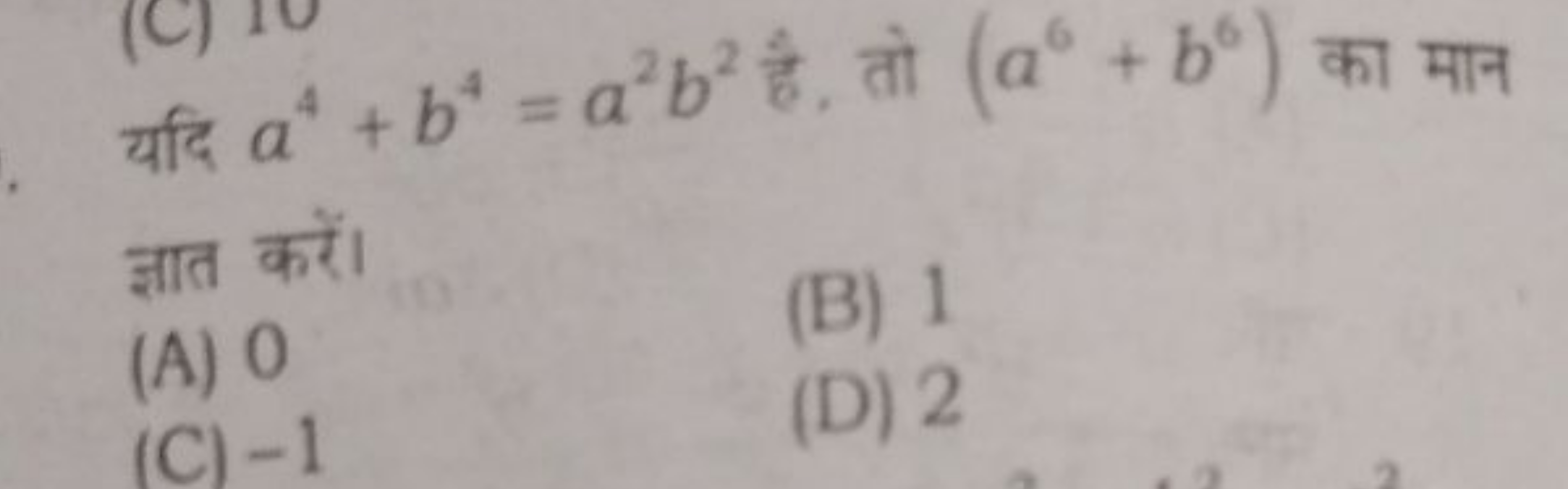 यदि a4+b4=a2b2 है, तो (a6+b6) का मान ज्ञात करें।
(A) 0
(B) 1
(C) - 1
(