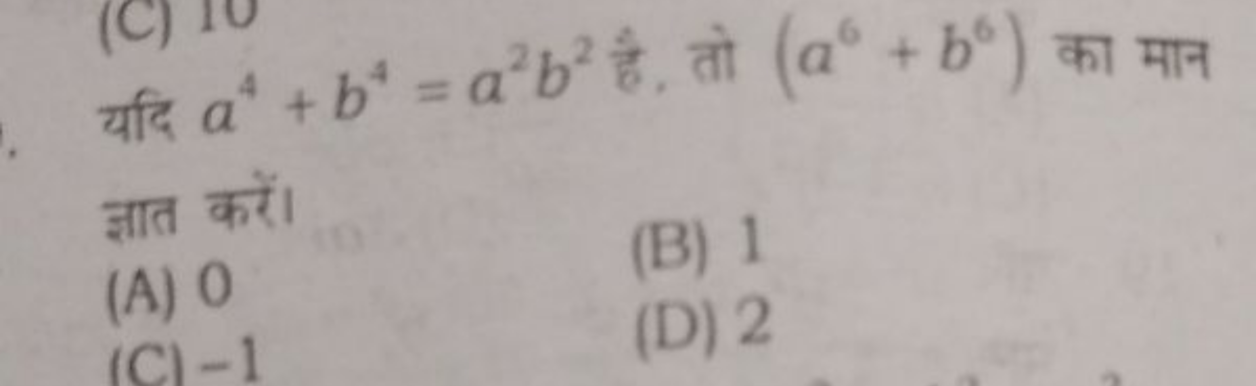 यदि a4+b4=a2b2 है, तो (a6+b6) का मान ज्ञात करें।
(A) 0
(B) 1
(C) - 1
(