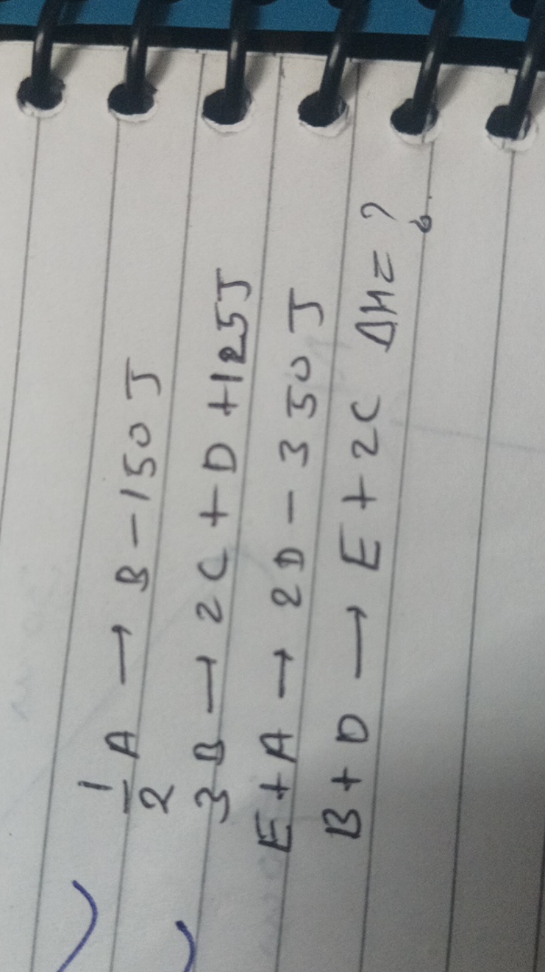 21​A→B−150 J3B→2C+D+125 JE+A→2D−350 JB+D→E+2CΔH=?​