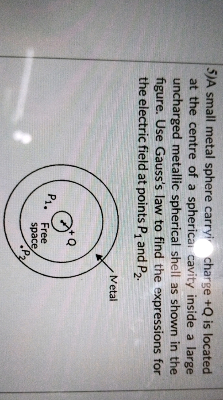 5) A small metal sphere carryi charge +Q is located at the centre of a