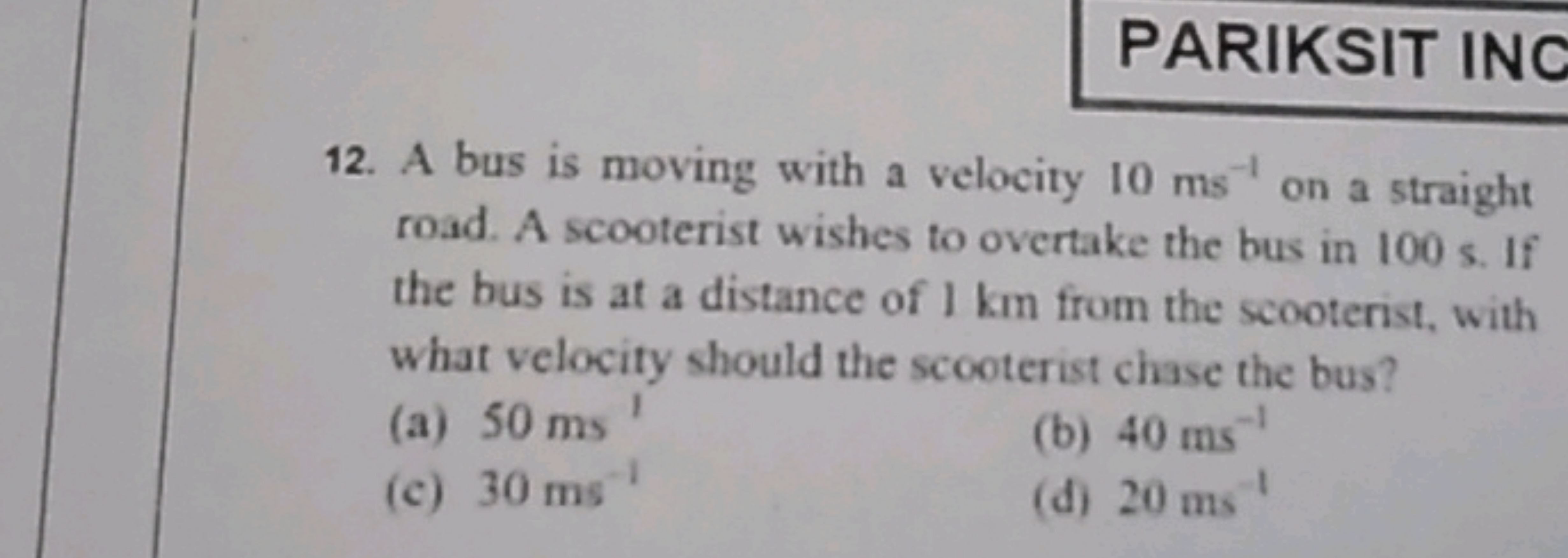 PARIKSIT INC
12. A bus is moving with a velocity 10 ms−1 on a straight