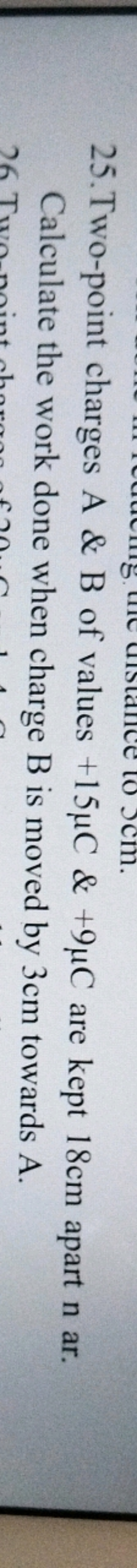 25. Two-point charges A \& B of values +15μC&+9μC are kept 18 cm apart