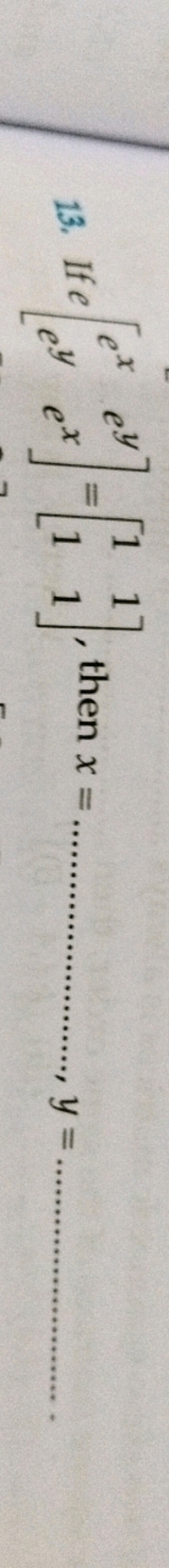 13. If e[exey​eyex​]=[11​11​], then x= y= 