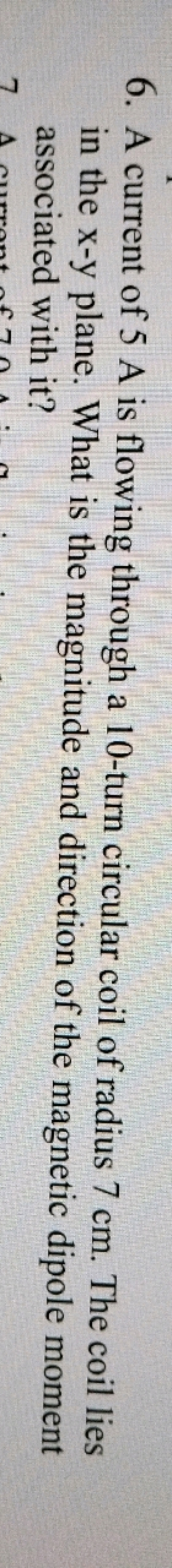 6. A current of 5 A is flowing through a 10 -turn circular coil of rad