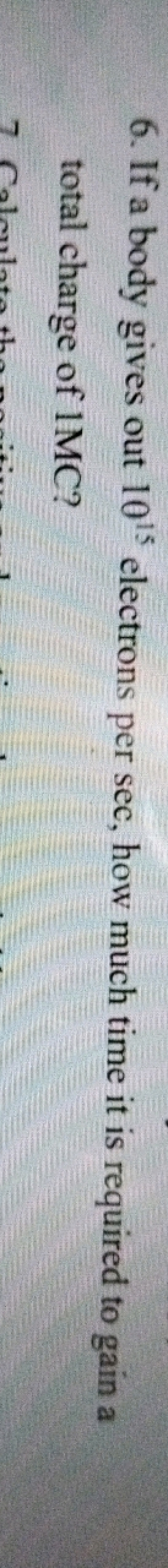 6. If a body gives out 1015 electrons per sec, how much time it is req