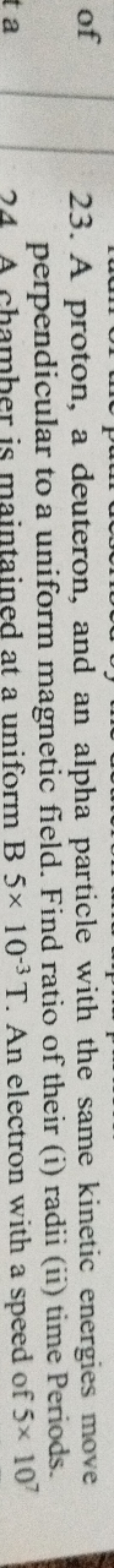 of
t a
23. A proton, a deuteron, and an alpha particle with the same k