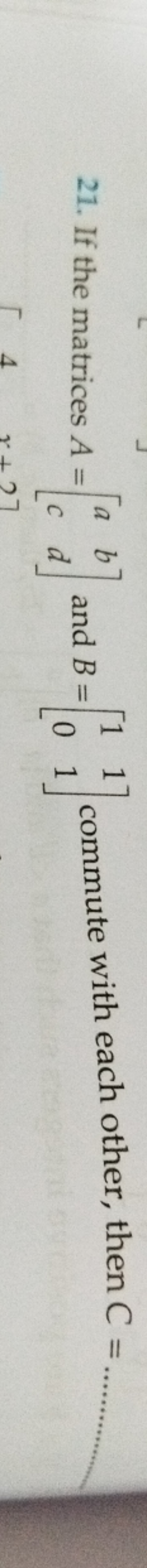 21. If the matrices A=[ac​bd​] and B=[10​11​] commute with each other,