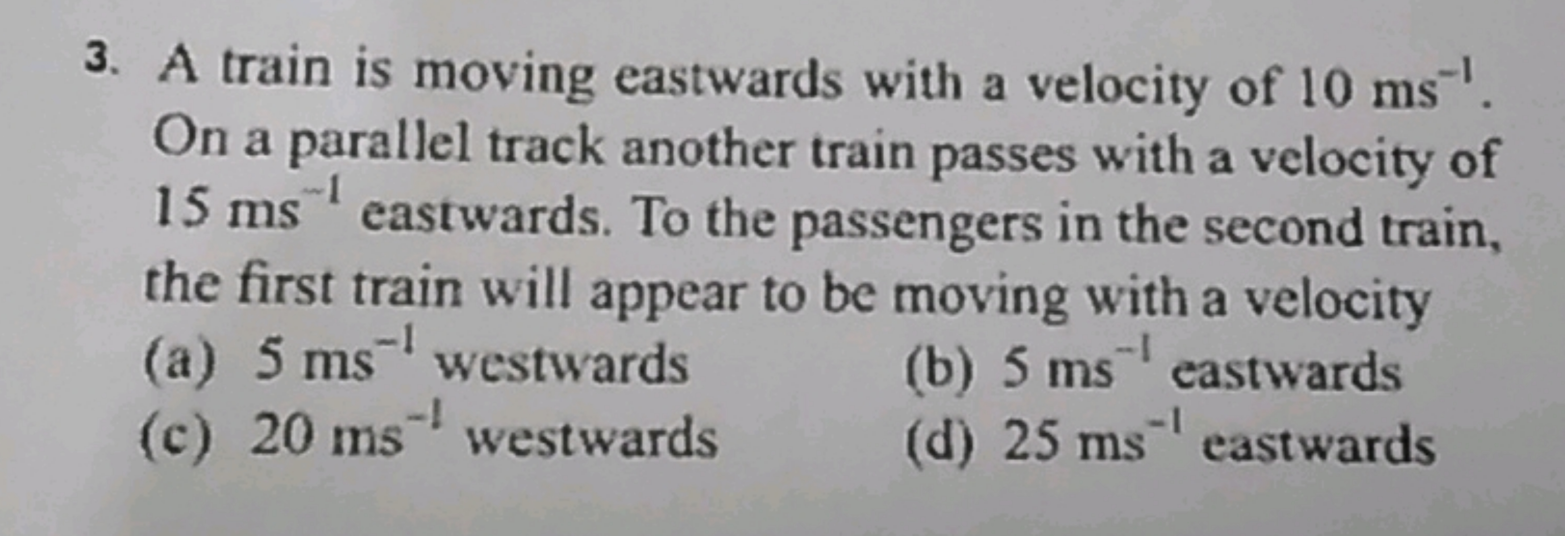 3. A train is moving eastwards with a velocity of 10 ms−1. On a parall