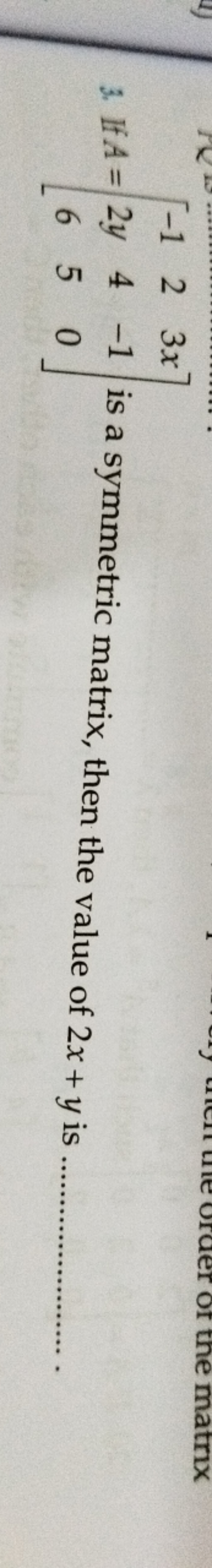 3. If A=⎣⎡​−12y6​245​3x−10​⎦⎤​ is a symmetric matrix, then the value o