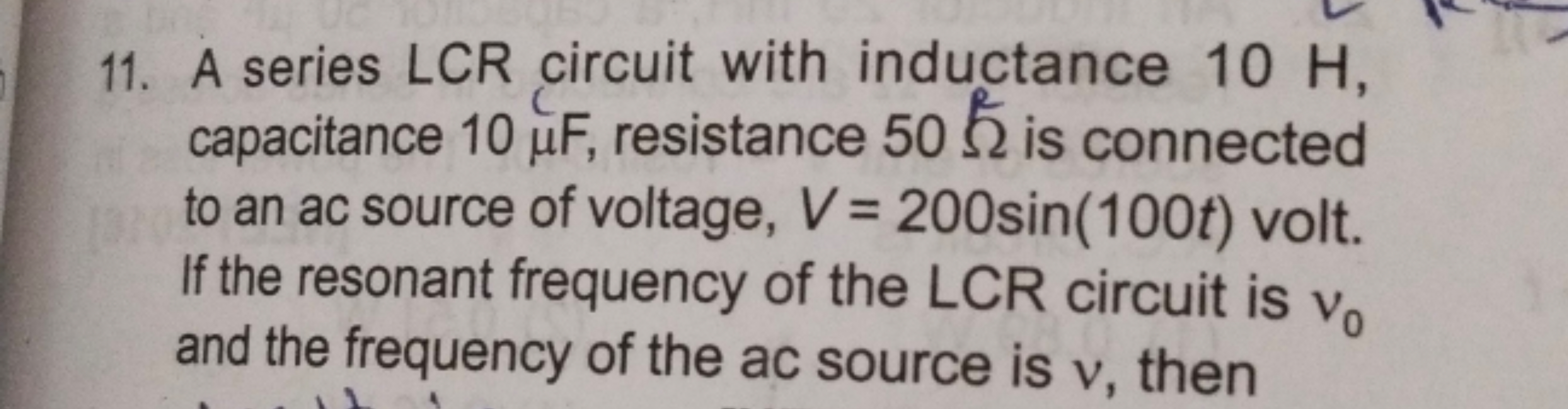 11. A series LCR circuit with inductance 10 H , capacitance 10μF, resi