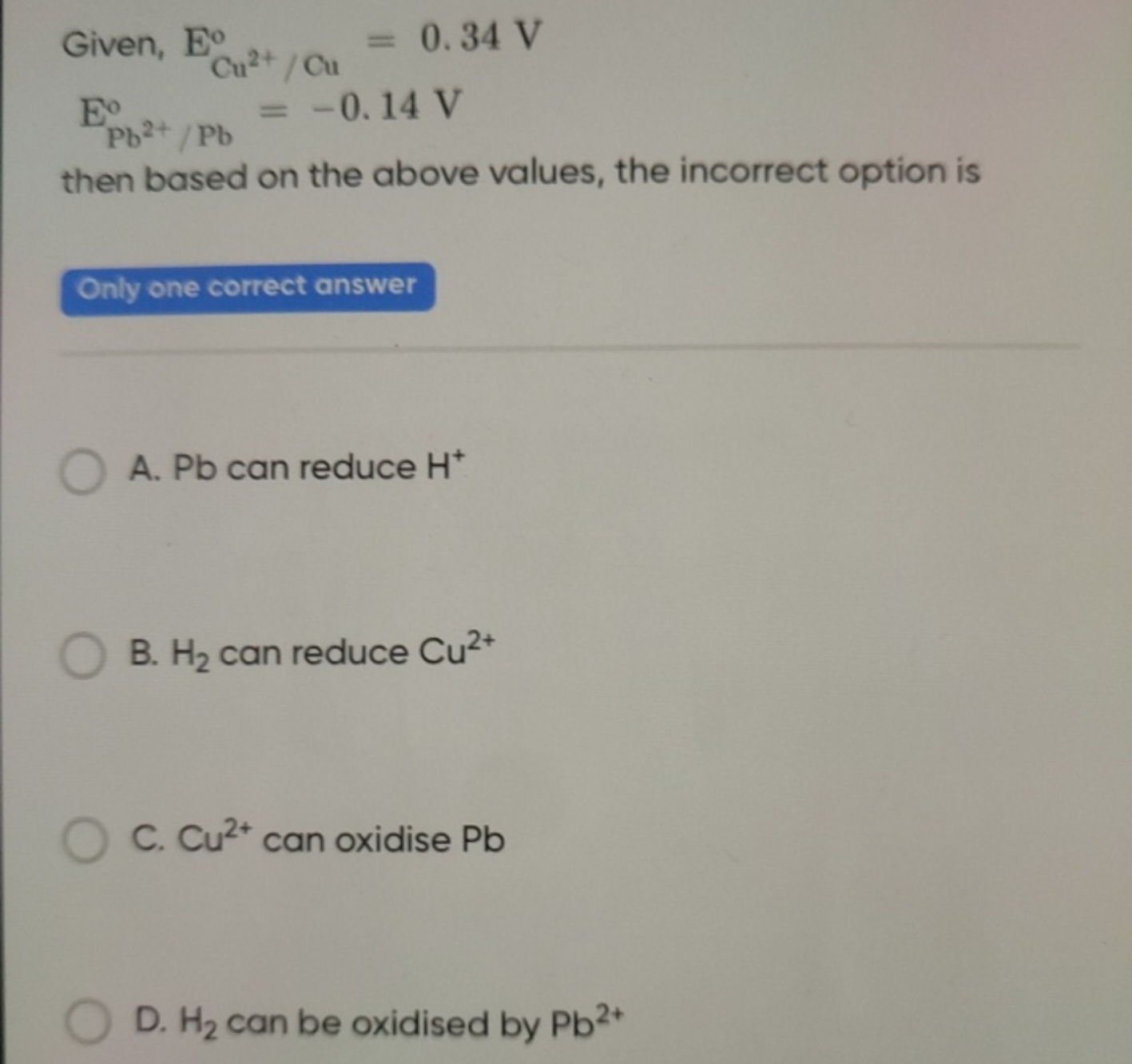  Given, ECu2+o​/Cu=0.34 VEPb2+/Pb∘​=−0.14 V​
then based on the above v