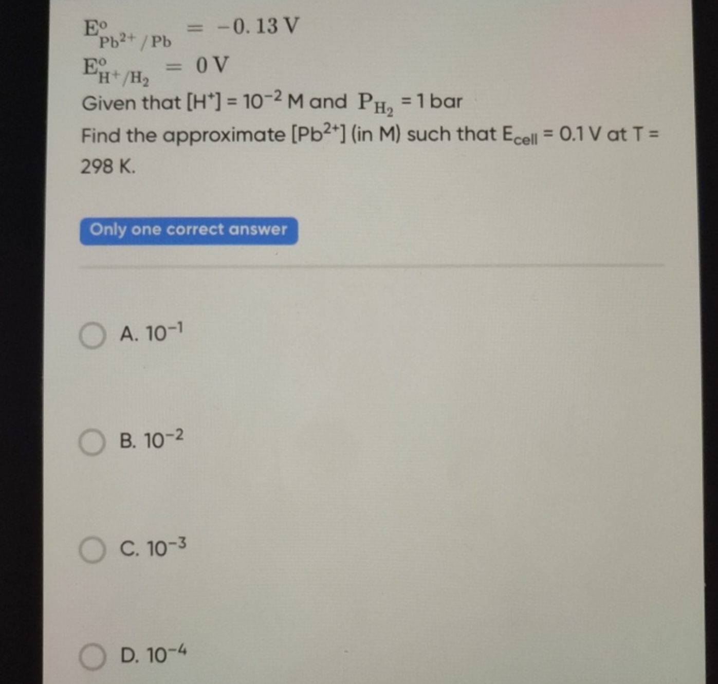 EPb2+/Pbo​=−0.13 VEH+/H2​o​=0 V​

Given that [H+]=10−2M and PH2​​=1 ba