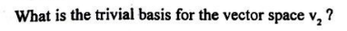 What is the trivial basis for the vector space v2​ ?