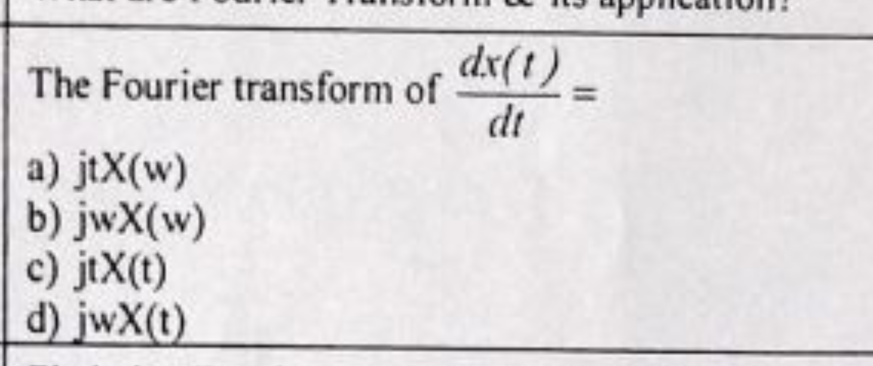 The Fourier transform of dtdx(t)​=
a) jtX(w)
b) jwX(w)
c) jtX(t)
d) jw