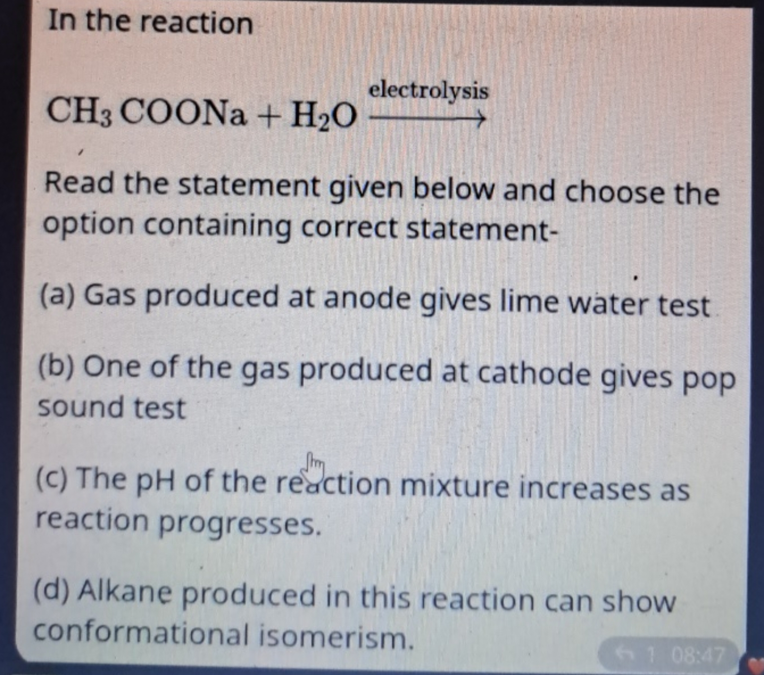 In the reaction
CH3​COONa+H2​O electrolysis ​

Read the statement give