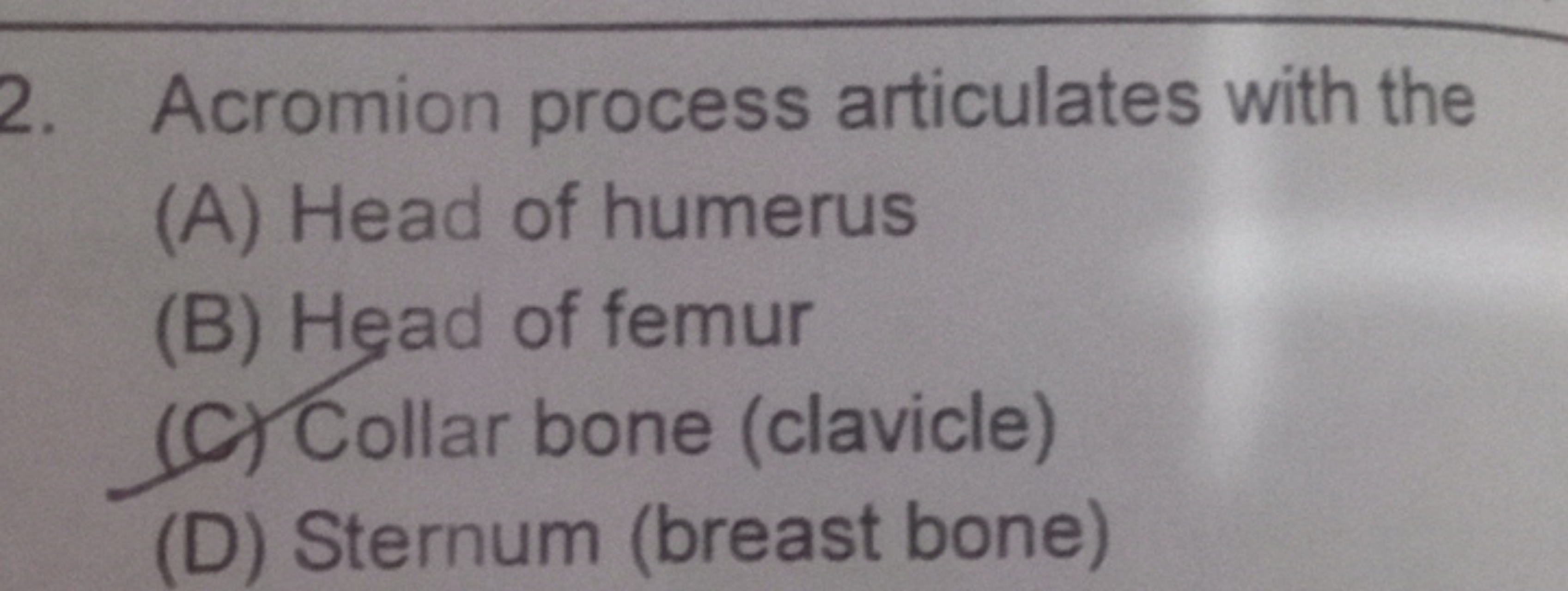 2. Acromion process articulates with the
(A) Head of humerus
(B) Head 