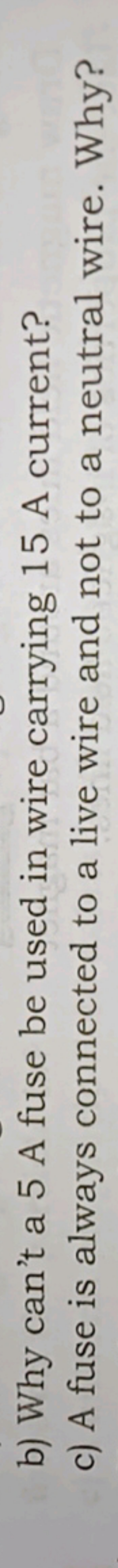 b) Why can't a 5 A fuse be used in wire carrying 15 A current?
c) A fu