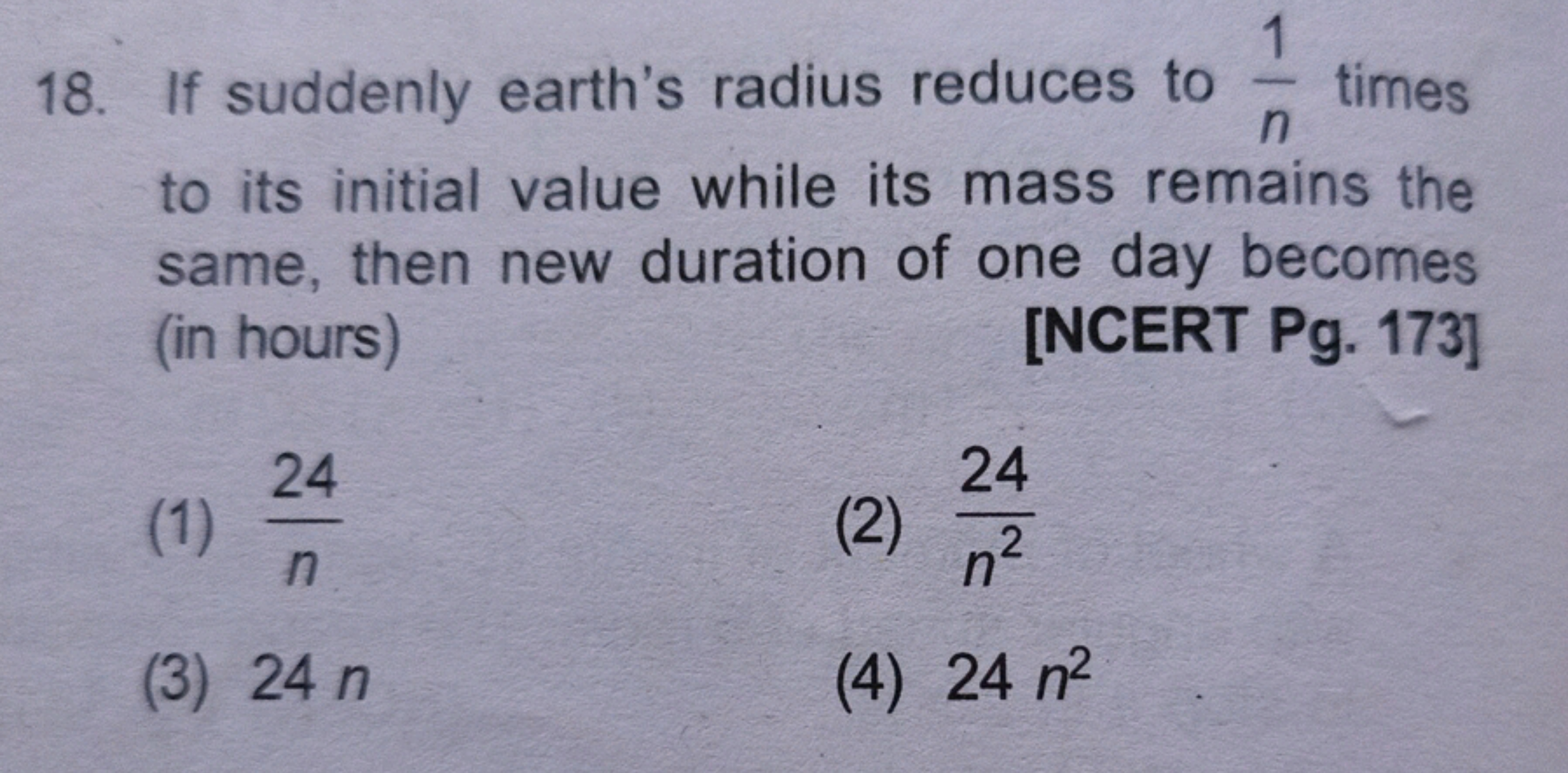 18. If suddenly earth's radius reduces to n1​ times to its initial val