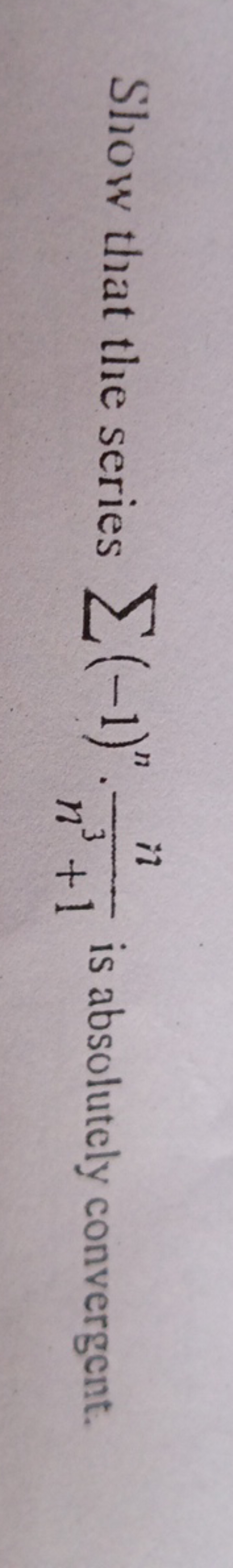 Show that the series ∑(−1)n⋅n3+1n​ is absolutely convergent.