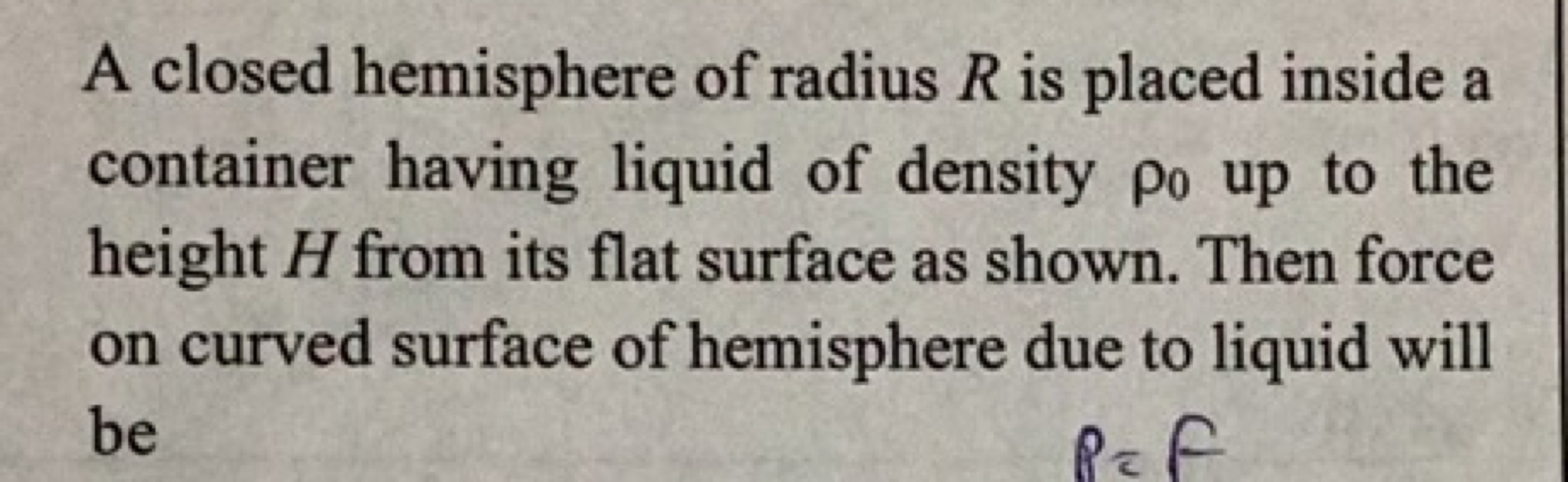 A closed hemisphere of radius R is placed inside a container having li