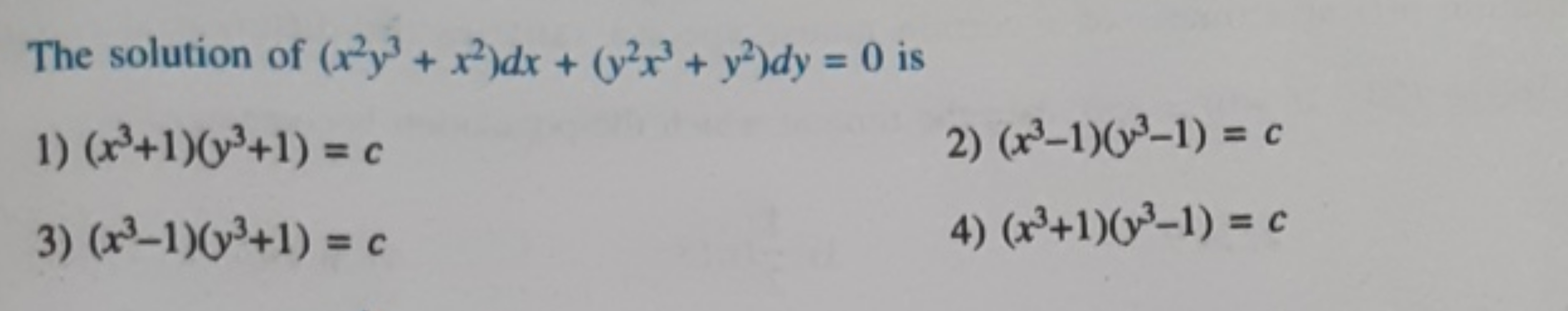 The solution of (x2y3+x2)dx+(y2x3+y2)dy=0 is
1) (x3+1)(y3+1)=c
2) (x3−