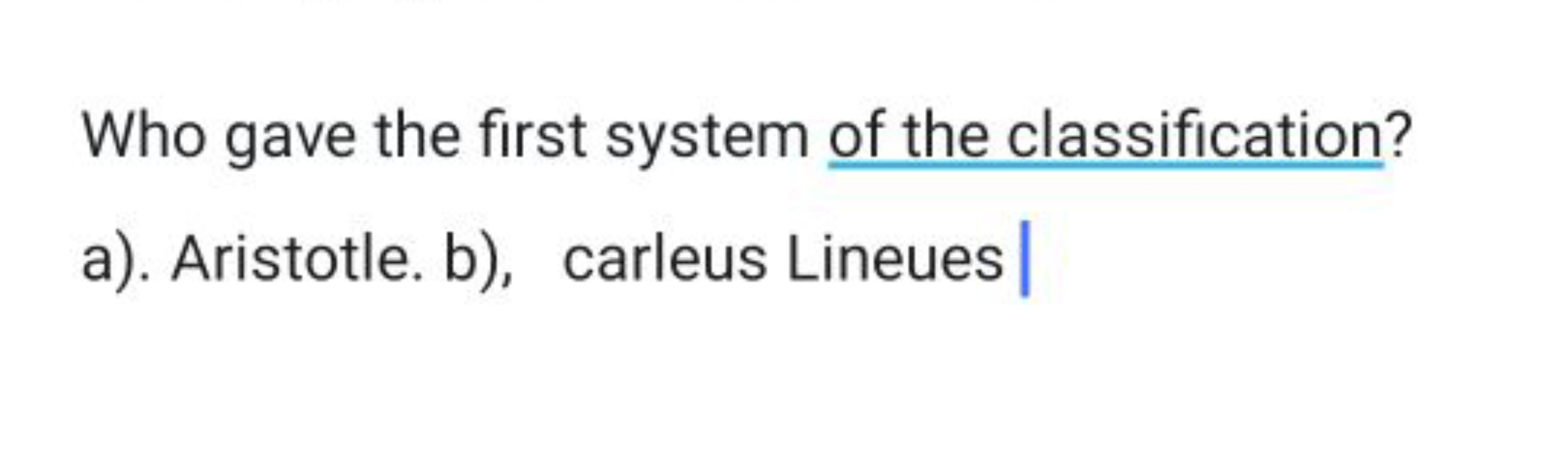 Who gave the first system of the classification?
a). Aristotle. b), ca