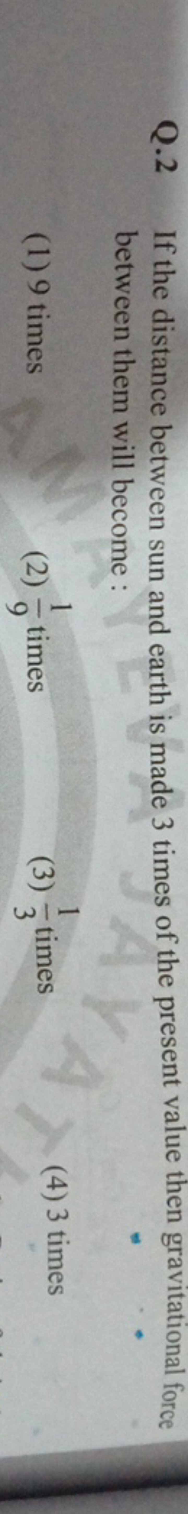 Q. 2 If the distance between sun and earth is made 3 times of the pres