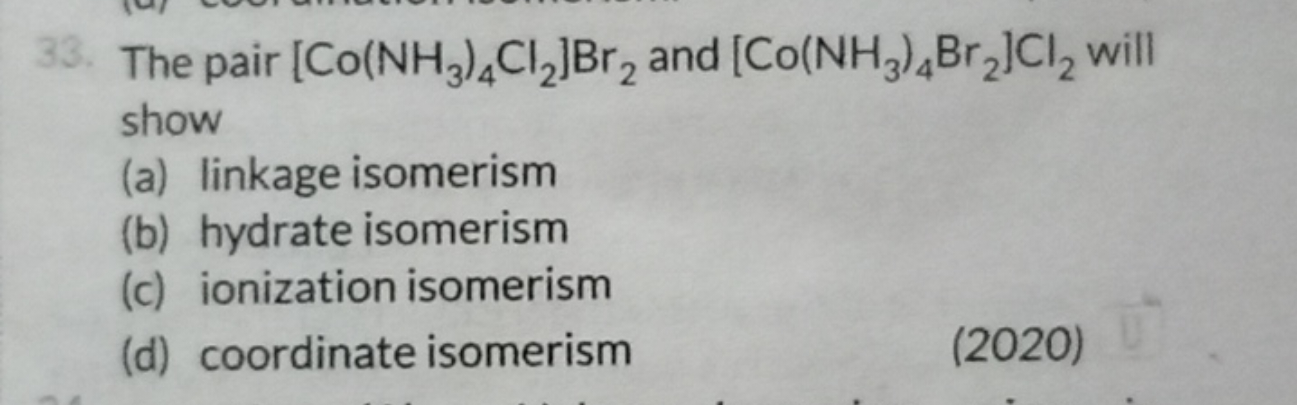 33. The pair [Co(NH3​)4​Cl2​]Br2​ and [Co(NH3​)4​Br2​]Cl2​ will show
(