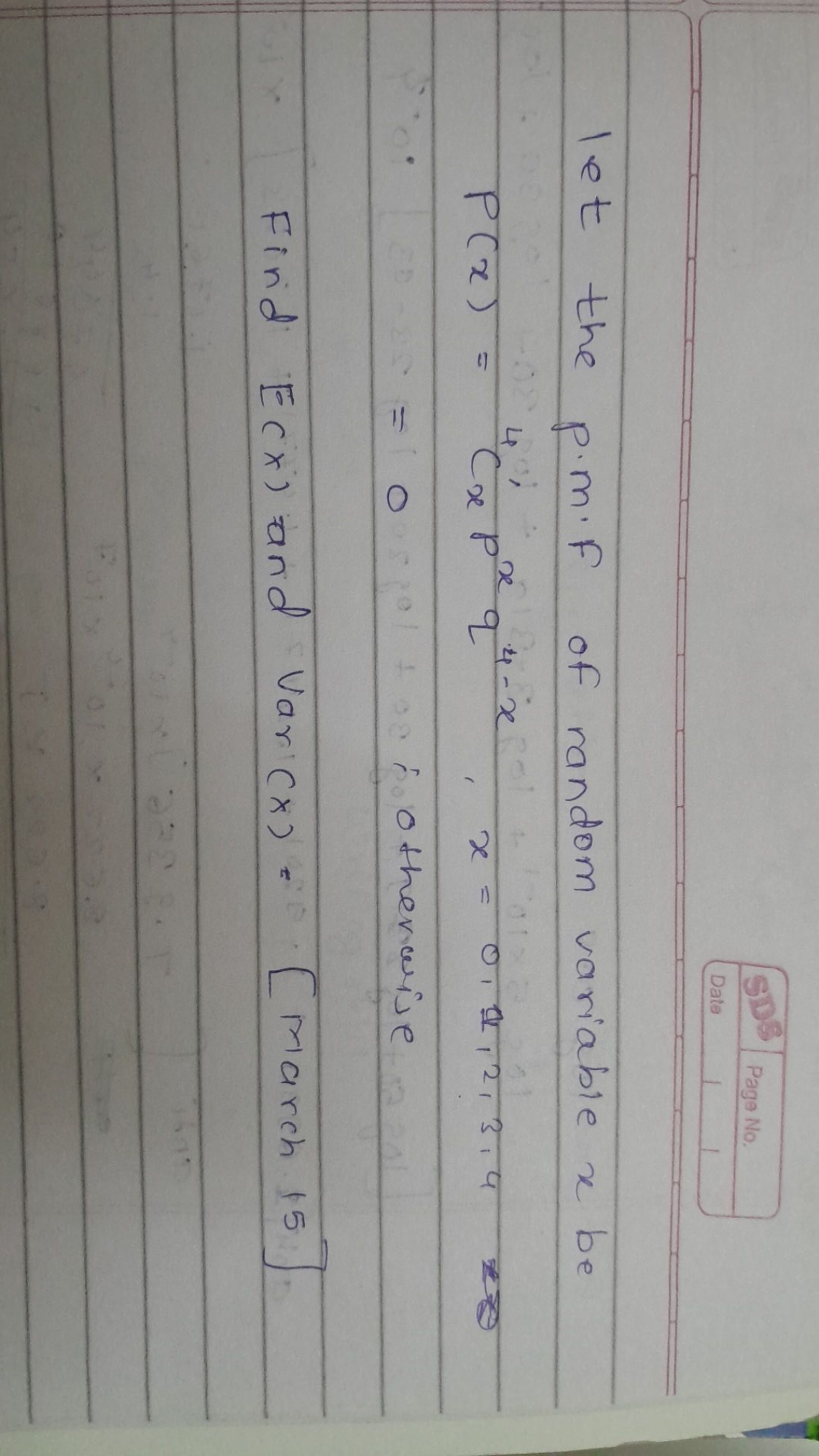 3
Page No
Date
let the p.m.F of random variable x be
P(x)​=4cx′​pxq4−x