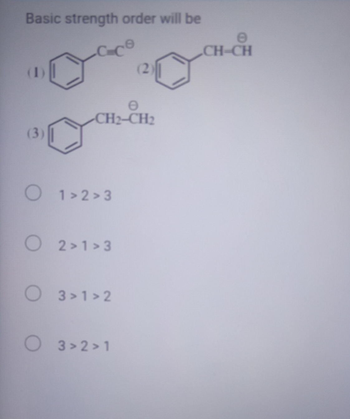 Basic strength order will be
(1)
[C-]=Cc1ccccc1
(2)
[CH-]Cc1ccccc1
(3)