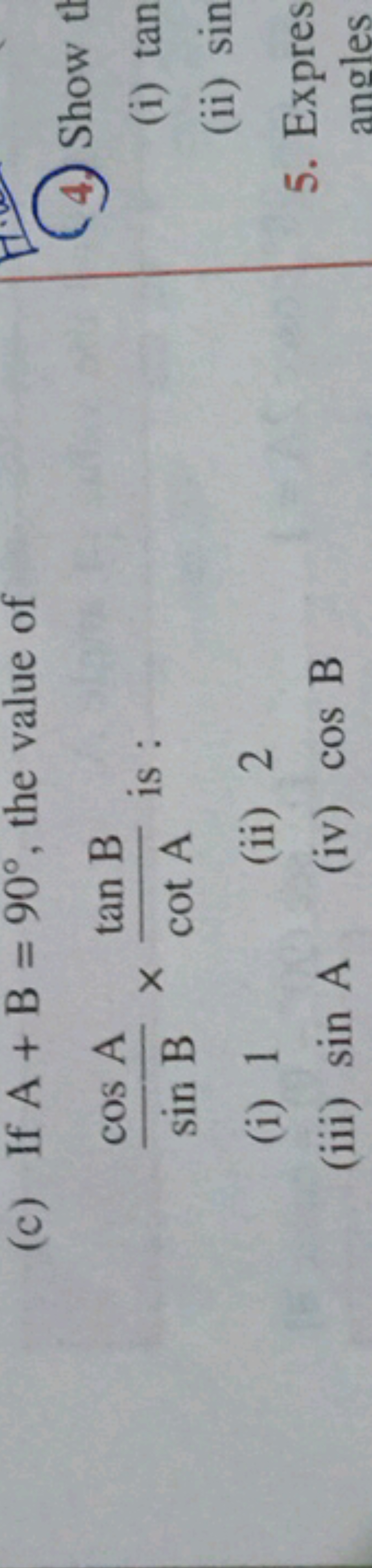 (c) If A+B=90∘, the value of sinBcosA​×cotAtanB​ is :
(i) 1
(ii) 2
(ii