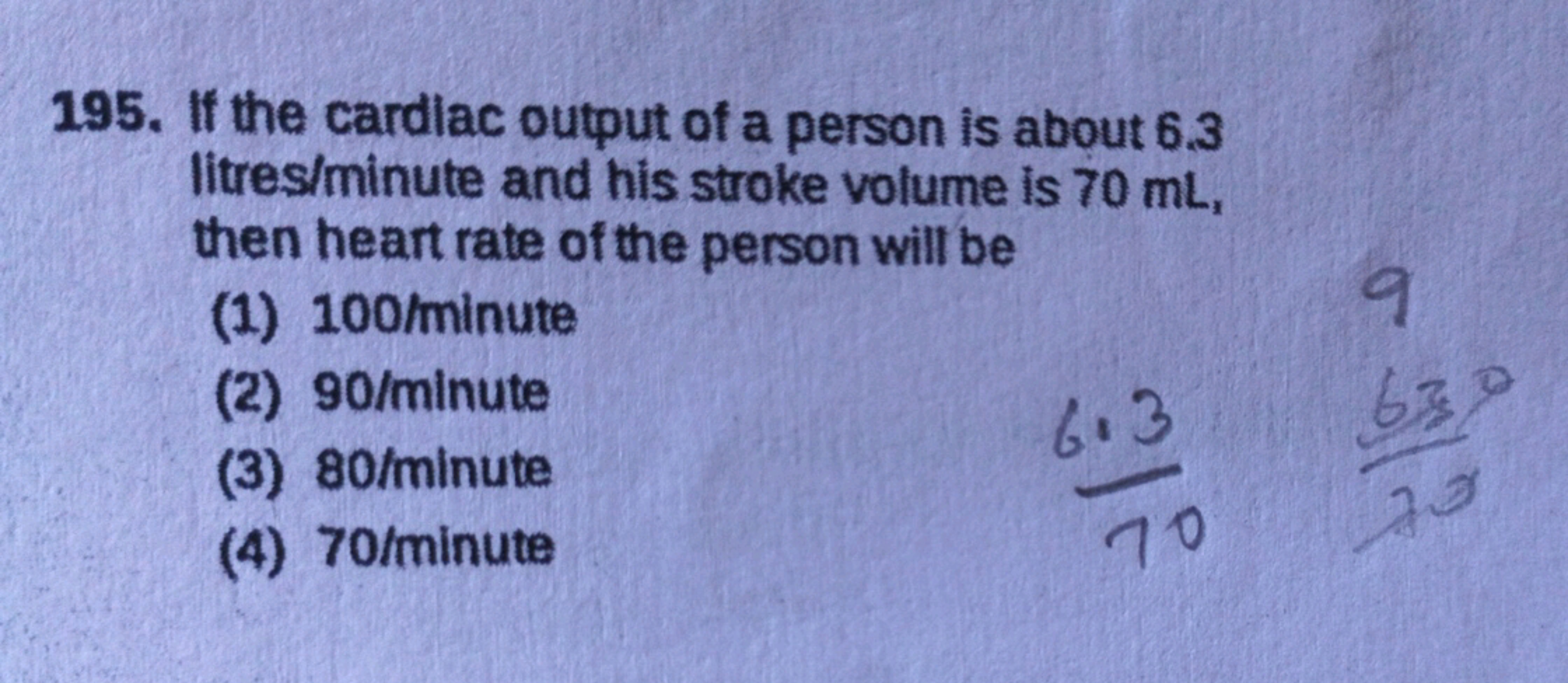 195. If the cardiac output of a person is about 6.3
litres/minute and 