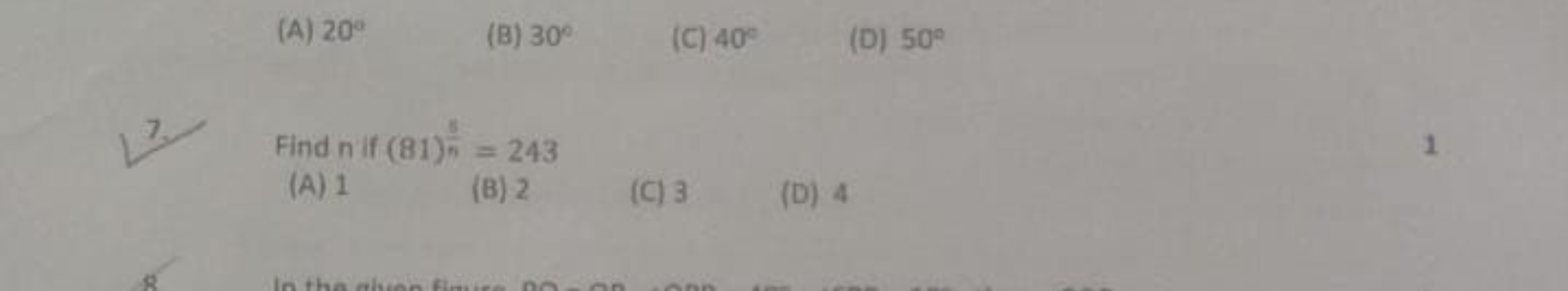 (A) 20∘
(B) 30∘
(C) 40∘
(D) 50∘
7. Find n if (81)n8​=243
(A) 1
(B) 2
(