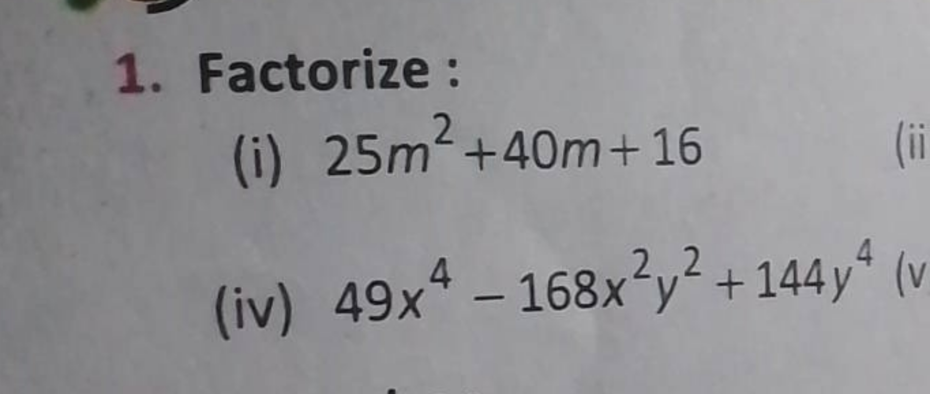 1. Factorize :
(i) 25m2+40m+16
(iv) 49x4−168x2y2+144y4