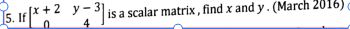 5. If x+2y=3] is a scalar matrix, find x and y. (March 2016)