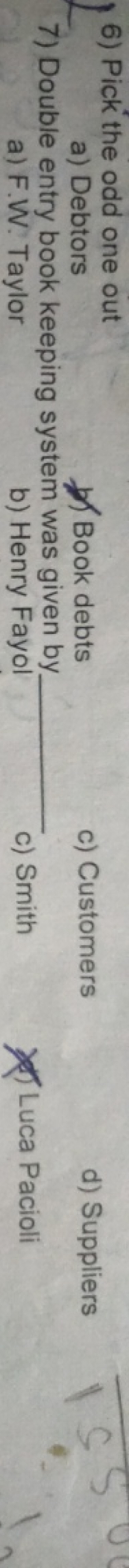 6) Pick the odd one out
a) Debtors

Book debts
c) Customers
d) Supplie